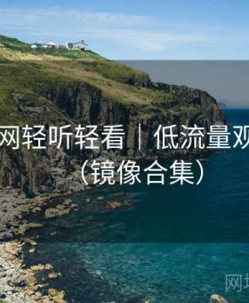 岛遇官网轻听轻看｜低流量观看方法（镜像合集）