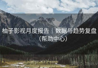 柚子影视月度报告|数据与趋势复盘(帮助中心) 柚子影视月度报告|数据与趋势复盘(帮助中心)