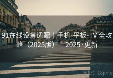 91在线设备适配|手机-平板-TV 全攻略(2025版)|2025·更新 91在线设备适配|手机-平板-TV 全攻略(2025版)|2025·更新