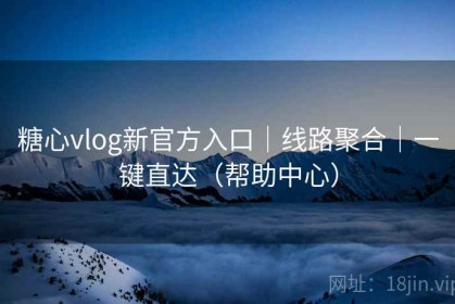糖心vlog新官方入口|线路聚合|一键直达(帮助中心) 糖心vlog新官方入口|线路聚合|一键直达(帮助中心)