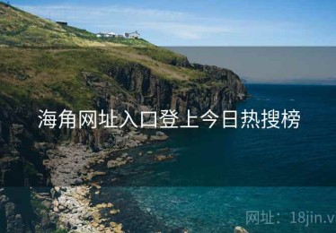 海角网址入口登上今日热搜榜 海角网址入口登上今日热搜榜