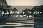 红桃影视TV精选榜单 - 评分、热度与讨论度（新手友好）