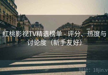 红桃影视TV精选榜单 - 评分、热度与讨论度（新手友好）