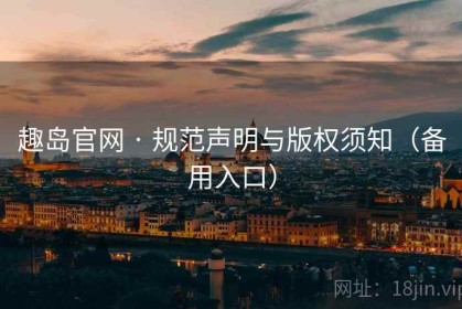 趣岛官网 · 规范声明与版权须知（备用入口）
