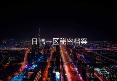 日韩一区秘密档案 日韩一区秘密档案