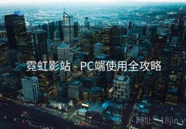 霓虹影站 - PC端使用全攻略 霓虹影站 - PC端使用全攻略