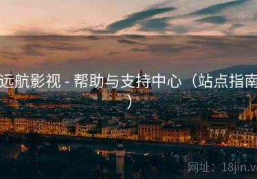远航影视 - 帮助与支持中心(站点指南) 远航影视 - 帮助与支持中心(站点指南)