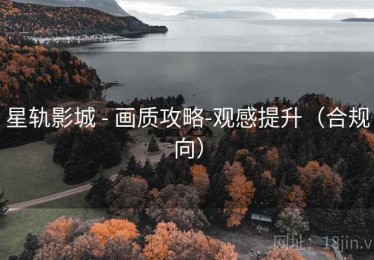 星轨影城 - 画质攻略-观感提升(合规向) 星轨影城 - 画质攻略-观感提升(合规向)