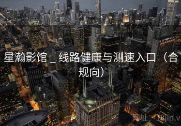 星瀚影馆 _ 线路健康与测速入口(合规向) 星瀚影馆 _ 线路健康与测速入口(合规向)
