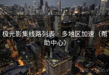 极光影集线路列表 · 多地区加速(帮助中心) 极光影集线路列表 · 多地区加速(帮助中心)