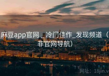 麻豆app官网 _ 冷门佳作_发现频道（非官网导航）