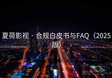 夏荷影视 · 合规白皮书与FAQ(2025版) 夏荷影视 · 合规白皮书与FAQ(2025版)