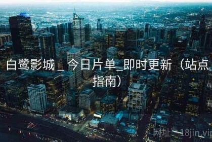 白鹭影城 _ 今日片单_即时更新（站点指南）