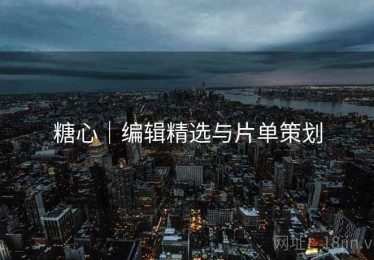 糖心|编辑精选与片单策划 糖心|编辑精选与片单策划