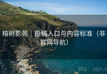 榕树影苑|投稿入口与内容标准(非官网导航) 榕树影苑|投稿入口与内容标准(非官网导航)