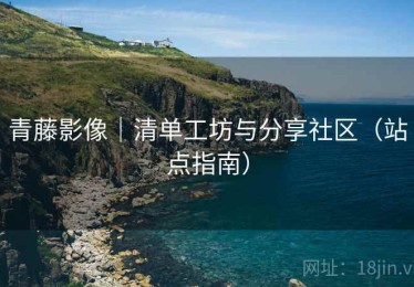 青藤影像|清单工坊与分享社区(站点指南) 青藤影像|清单工坊与分享社区(站点指南)