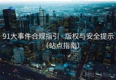 91大事件合规指引 - 版权与安全提示(站点指南) 91大事件合规指引 - 版权与安全提示(站点指南)