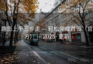 趣岛上手三步走 — 轻松完成首设(官方) — 2025·更新 趣岛上手三步走 — 轻松完成首设(官方) — 2025·更新