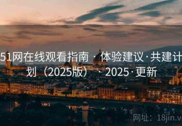 51网在线观看指南 · 体验建议·共建计划(2025版) · 2025·更新 51网在线观看指南 · 体验建议·共建计划(2025版) · 2025·更新