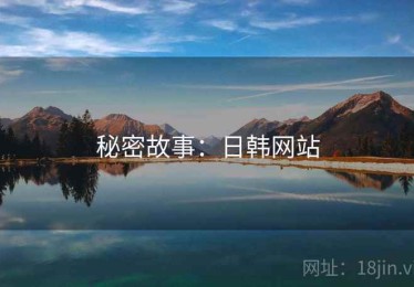 秘密故事:日韩网站 秘密故事:日韩网站