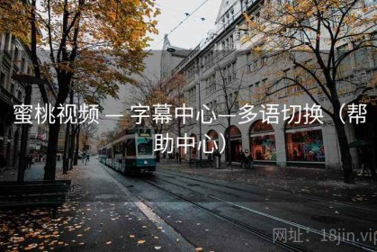 蜜桃视频 — 字幕中心—多语切换（帮助中心）