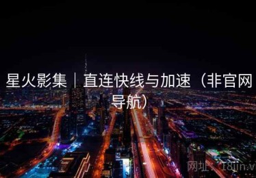 星火影集｜直连快线与加速（非官网导航）