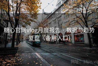 糖心官网vlog月度报告 · 数据与趋势复盘(备用入口) 糖心官网vlog月度报告 · 数据与趋势复盘(备用入口)