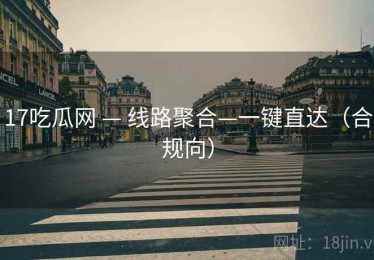 17吃瓜网 — 线路聚合—一键直达(合规向) 17吃瓜网 — 线路聚合—一键直达(合规向)