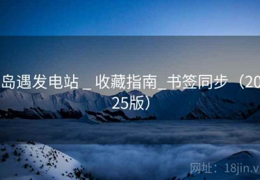 岛遇发电站 _ 收藏指南_书签同步(2025版) 岛遇发电站 _ 收藏指南_书签同步(2025版)