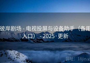 彼岸剧场 - 电视投屏与设备助手(备用入口) - 2025·更新 彼岸剧场 - 电视投屏与设备助手(备用入口) - 2025·更新