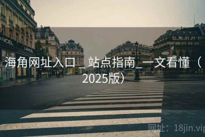 海角网址入口 _ 站点指南_一文看懂（2025版）