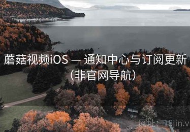 蘑菇视频iOS — 通知中心与订阅更新（非官网导航）