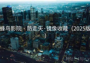 蜂鸟影院 · 防走失·镜像收藏(2025版) 蜂鸟影院 · 防走失·镜像收藏(2025版)