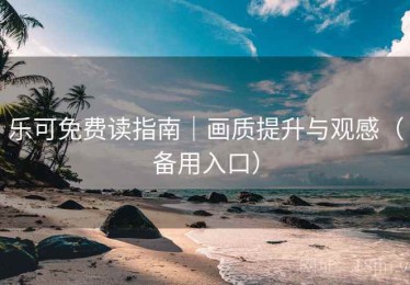 乐可免费读指南|画质提升与观感(备用入口) 乐可免费读指南|画质提升与观感(备用入口)