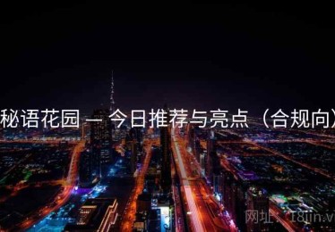 秘语花园 — 今日推荐与亮点(合规向) 秘语花园 — 今日推荐与亮点(合规向)