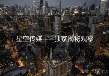 星空传媒——独家揭秘观察 星空传媒——独家揭秘观察