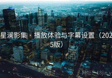 星澜影集 · 播放体验与字幕设置（2025版）