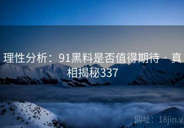 理性分析:91黑料是否值得期待 · 真相揭秘337 理性分析:91黑料是否值得期待 · 真相揭秘337