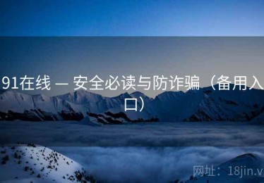 91在线 — 安全必读与防诈骗(备用入口) 91在线 — 安全必读与防诈骗(备用入口)