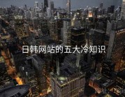 日韩网站的五大冷知识