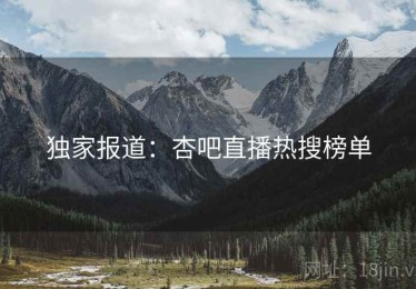 独家报道:杏吧直播热搜榜单 独家报道:杏吧直播热搜榜单