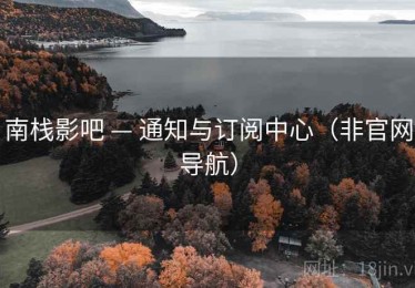 南栈影吧 — 通知与订阅中心(非官网导航) 南栈影吧 — 通知与订阅中心(非官网导航)