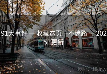 91大事件 — 收藏这页—不迷路 — 2025·更新 91大事件 — 收藏这页—不迷路 — 2025·更新