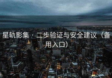 星轨影集 · 二步验证与安全建议(备用入口) 星轨影集 · 二步验证与安全建议(备用入口)