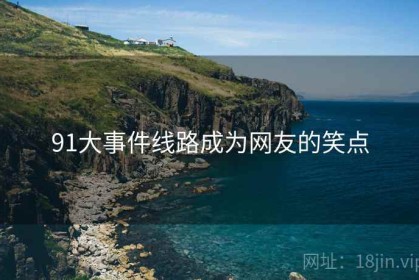 91大事件线路成为网友的笑点