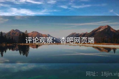 评论观察：杏吧网页端
