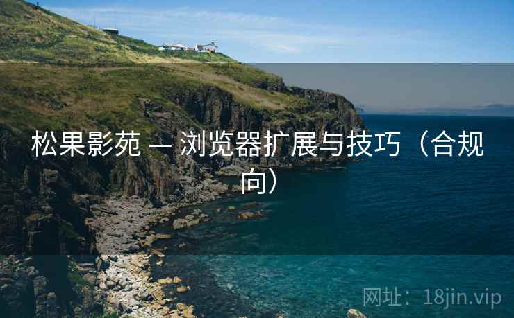 松果影苑 — 浏览器扩展与技巧（合规向）