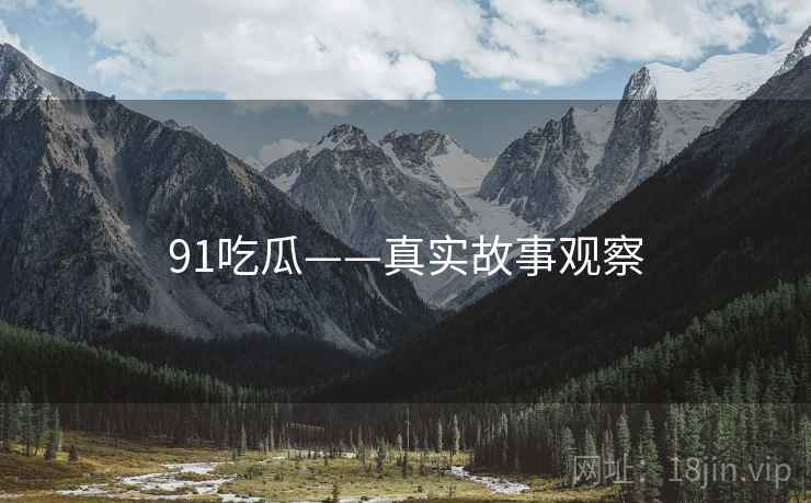 91吃瓜——真实故事观察
