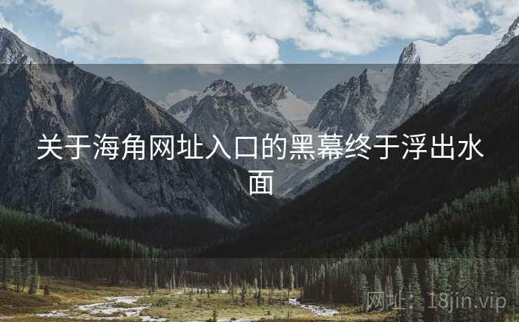 关于海角网址入口的黑幕终于浮出水面