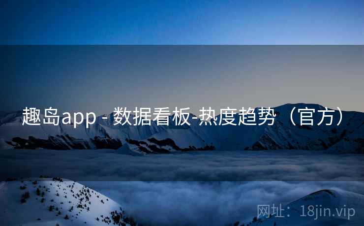 趣岛app - 数据看板-热度趋势（官方）